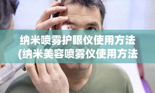 纳米喷雾护眼仪使用方法(纳米美容喷雾仪使用方法)