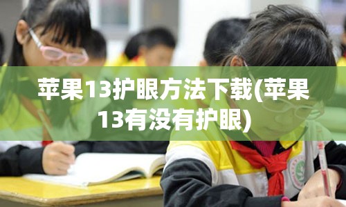 苹果13护眼方法下载(苹果13有没有护眼)