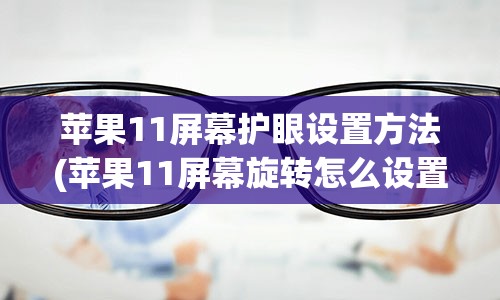 苹果11屏幕护眼设置方法(苹果11屏幕旋转怎么设置)