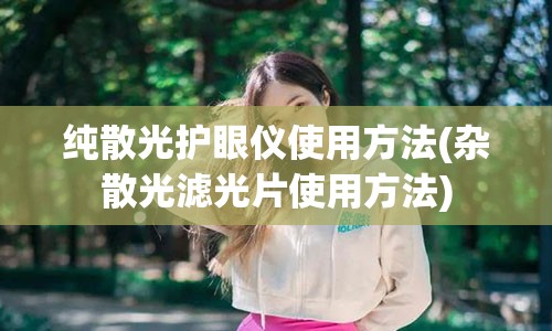 纯散光护眼仪使用方法(杂散光滤光片使用方法)