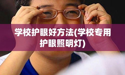 学校护眼好方法(学校专用护眼照明灯)