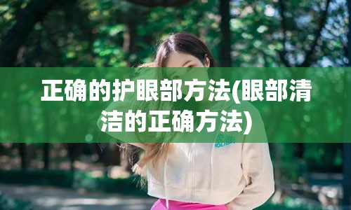 正确的护眼部方法(眼部清洁的正确方法)