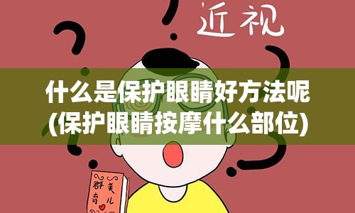 什么是保护眼睛好方法呢(保护眼睛按摩什么部位)