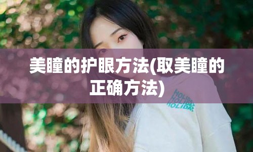 美瞳的护眼方法(取美瞳的正确方法)