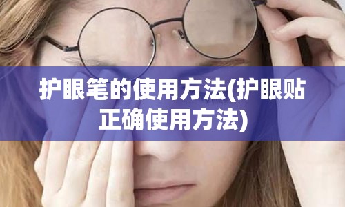 护眼笔的使用方法(护眼贴正确使用方法)