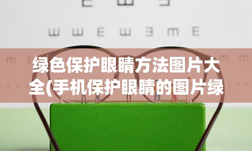 绿色保护眼睛方法图片大全(手机保护眼睛的图片绿色背景图片)