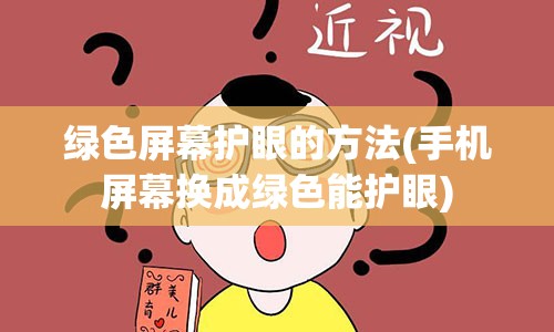 绿色屏幕护眼的方法(手机屏幕换成绿色能护眼)