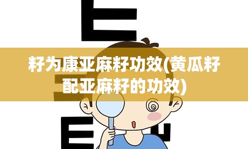 籽为康亚麻籽功效(黄瓜籽配亚麻籽的功效)