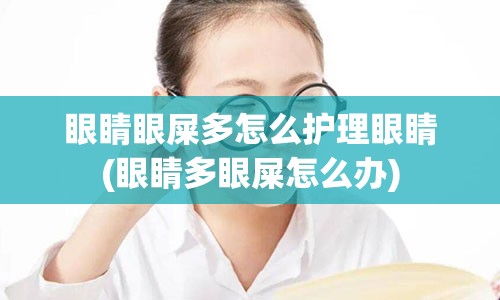 眼睛眼屎多怎么护理眼睛(眼睛多眼屎怎么办)