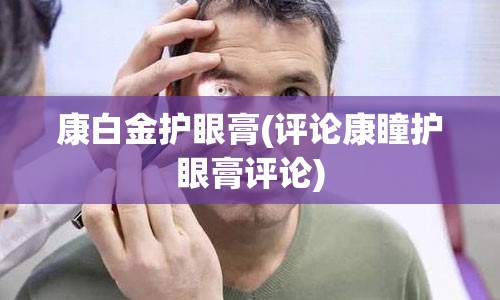 康白金护眼膏(评论康瞳护眼膏评论)