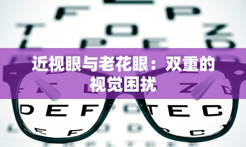 近视眼与老花眼：双重的视觉困扰