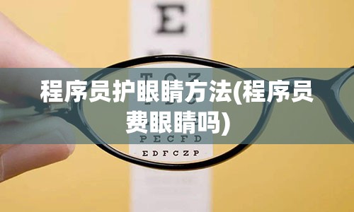 程序员护眼睛方法(程序员费眼睛吗)