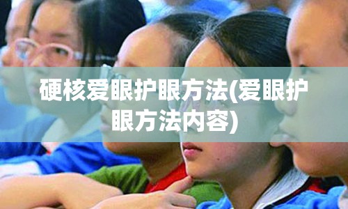 硬核爱眼护眼方法(爱眼护眼方法内容)