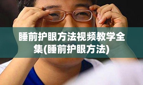 睡前护眼方法视频教学全集(睡前护眼方法)