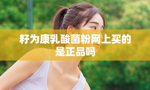 籽为康乳酸菌粉网上买的是正品吗