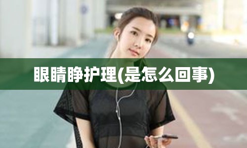 眼睛睁护理(是怎么回事)