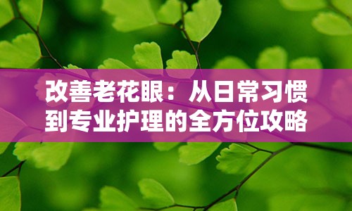 改善老花眼：从日常习惯到专业护理的全方位攻略