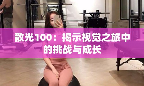 散光100：揭示视觉之旅中的挑战与成长