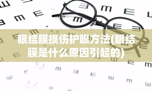 眼结膜损伤护眼方法(眼结膜是什么原因引起的)