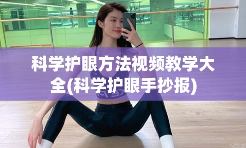 科学护眼方法视频教学大全(科学护眼手抄报)