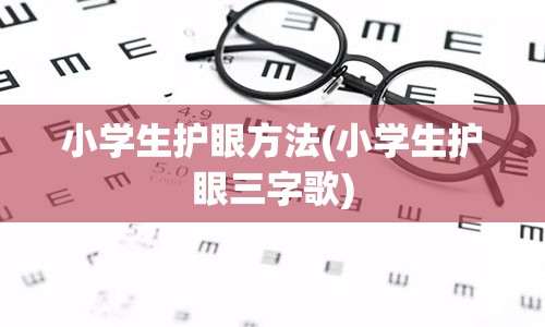 小学生护眼方法(小学生护眼三字歌)