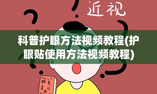 科普护眼方法视频教程(护眼贴使用方法视频教程)