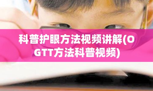 科普护眼方法视频讲解(OGTT方法科普视频)