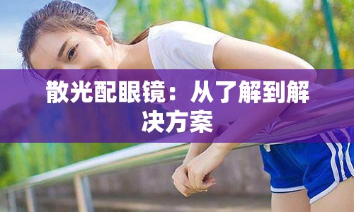 散光配眼镜：从了解到解决方案