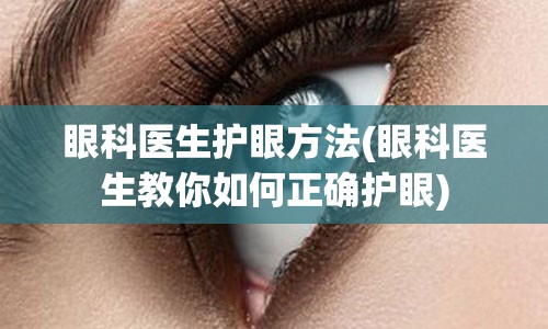 眼科医生护眼方法(眼科医生教你如何正确护眼)