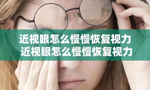 近视眼怎么慢慢恢复视力 近视眼怎么慢慢恢复视力不手术