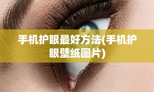 手机护眼最好方法(手机护眼壁纸图片)