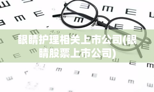 眼睛护理相关上市公司(眼睛股票上市公司)