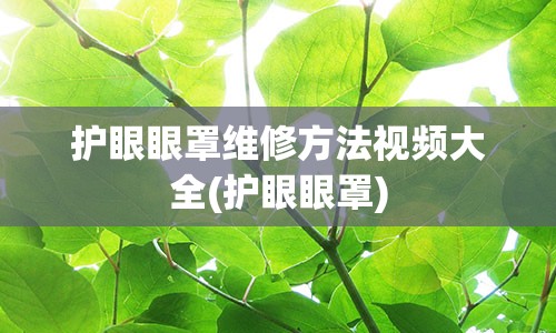 护眼眼罩维修方法视频大全(护眼眼罩)