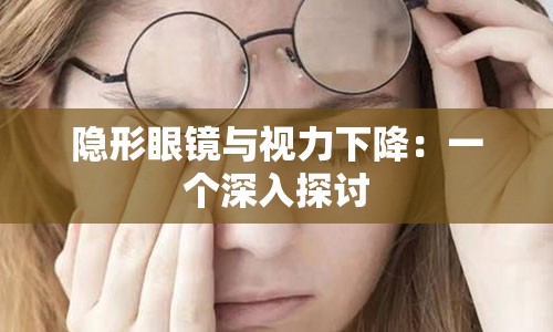 隐形眼镜与视力下降：一个深入探讨