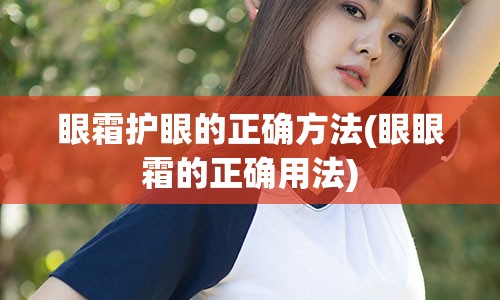 眼霜护眼的正确方法(眼眼霜的正确用法)