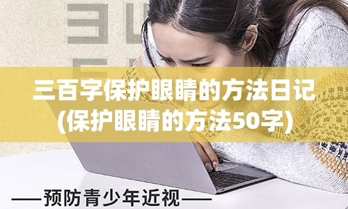 三百字保护眼睛的方法日记(保护眼睛的方法50字)