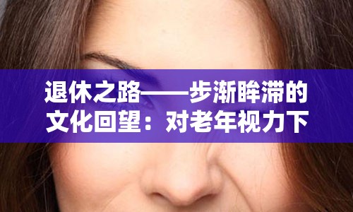 退休之路——步渐眸滞的文化回望：对老年视力下降的深度探讨