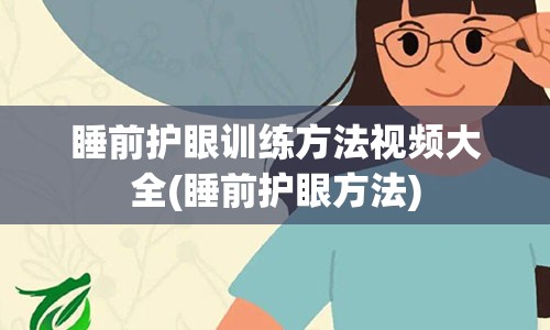 睡前护眼训练方法视频大全(睡前护眼方法)