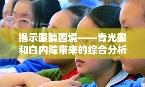 揭示眼睛困境——青光眼和白内障带来的综合分析