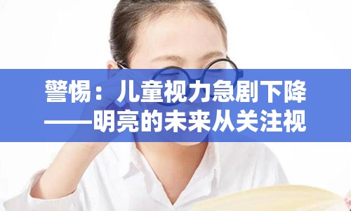 警惕：儿童视力急剧下降——明亮的未来从关注视力开始