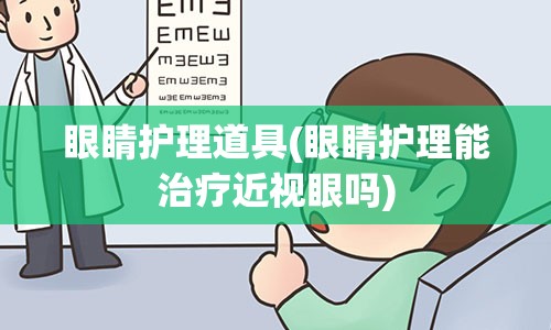 眼睛护理道具(眼睛护理能治疗近视眼吗)