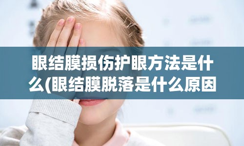 眼结膜损伤护眼方法是什么(眼结膜脱落是什么原因)