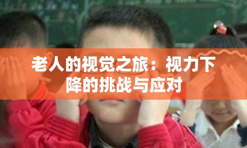 老人的视觉之旅：视力下降的挑战与应对