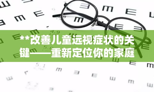 **改善儿童远视症状的关键——重新定位你的家庭策略**