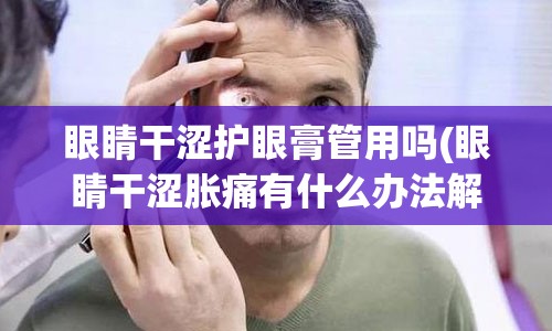 眼睛干涩护眼膏管用吗(眼睛干涩胀痛有什么办法解决)