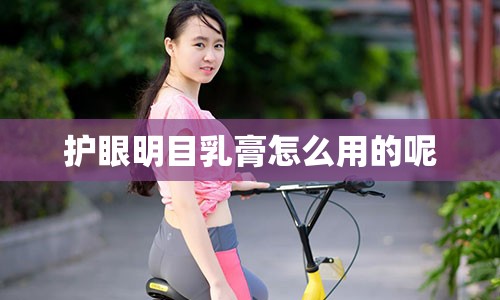 护眼明目乳膏怎么用的呢