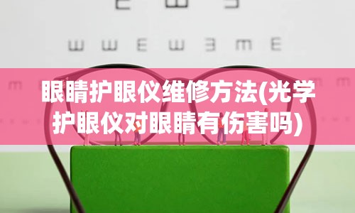 眼睛护眼仪维修方法(光学护眼仪对眼睛有伤害吗)