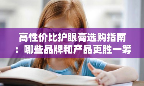 高性价比护眼膏选购指南：哪些品牌和产品更胜一筹？