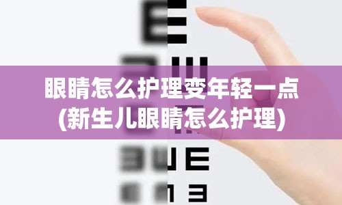 眼睛怎么护理变年轻一点(新生儿眼睛怎么护理)