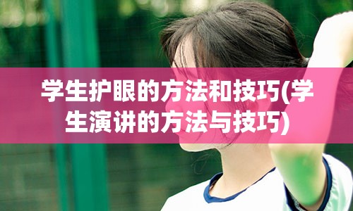 学生护眼的方法和技巧(学生演讲的方法与技巧)